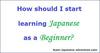 How should I Start Learning Japanese as a Beginner?